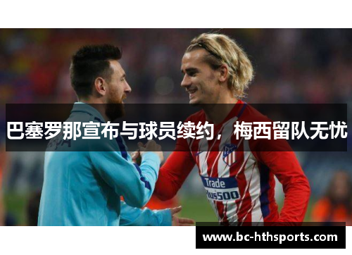 巴塞罗那宣布与球员续约，梅西留队无忧