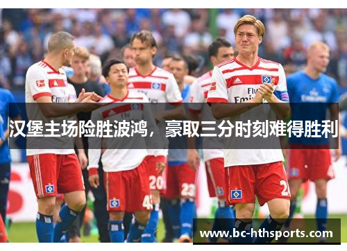 汉堡主场险胜波鸿，豪取三分时刻难得胜利