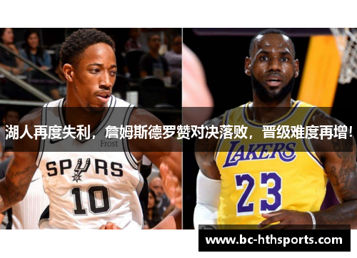 湖人再度失利，詹姆斯德罗赞对决落败，晋级难度再增！