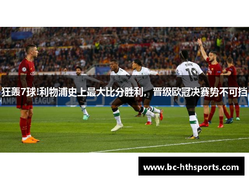 狂轰7球!利物浦史上最大比分胜利，晋级欧冠决赛势不可挡