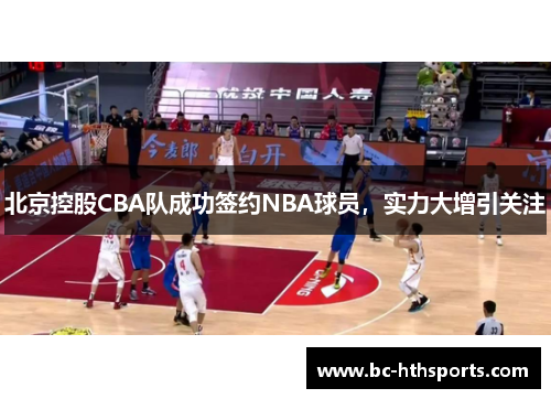 北京控股CBA队成功签约NBA球员，实力大增引关注