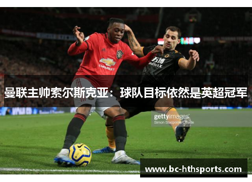 曼联主帅索尔斯克亚：球队目标依然是英超冠军