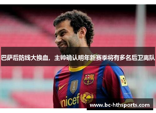 巴萨后防线大换血，主帅确认明年新赛季将有多名后卫离队