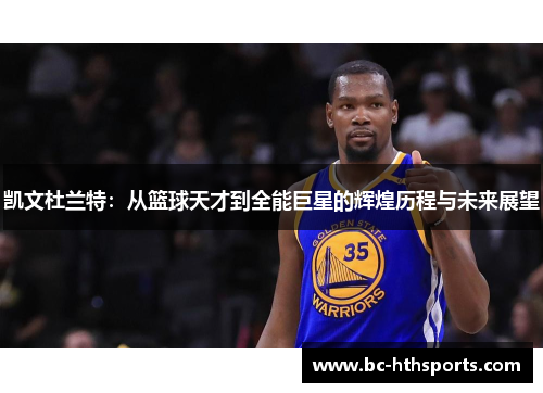 凯文杜兰特：从篮球天才到全能巨星的辉煌历程与未来展望