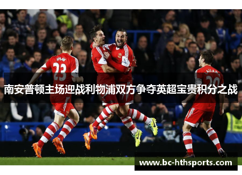 南安普顿主场迎战利物浦双方争夺英超宝贵积分之战