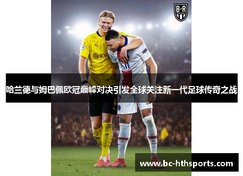 哈兰德与姆巴佩欧冠巅峰对决引发全球关注新一代足球传奇之战