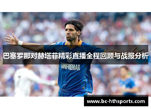 巴塞罗那对赫塔菲精彩直播全程回顾与战报分析