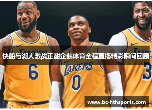 快船与湖人激战正酣企鹅体育全程直播精彩瞬间回顾