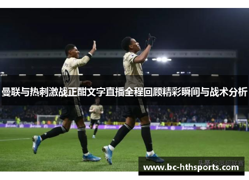 曼联与热刺激战正酣文字直播全程回顾精彩瞬间与战术分析