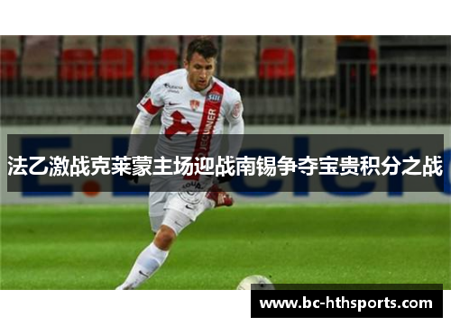 法乙激战克莱蒙主场迎战南锡争夺宝贵积分之战