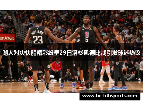 湖人对决快船精彩纷呈29日洛杉矶德比战引发球迷热议