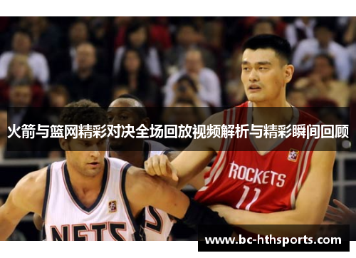 火箭与篮网精彩对决全场回放视频解析与精彩瞬间回顾