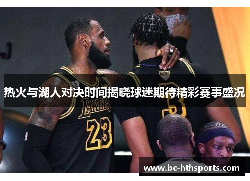 热火与湖人对决时间揭晓球迷期待精彩赛事盛况