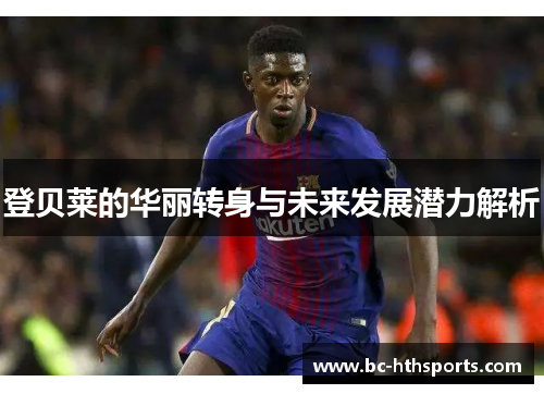 登贝莱的华丽转身与未来发展潜力解析