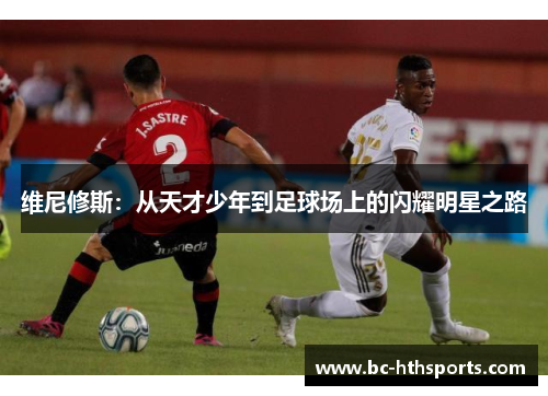 维尼修斯：从天才少年到足球场上的闪耀明星之路