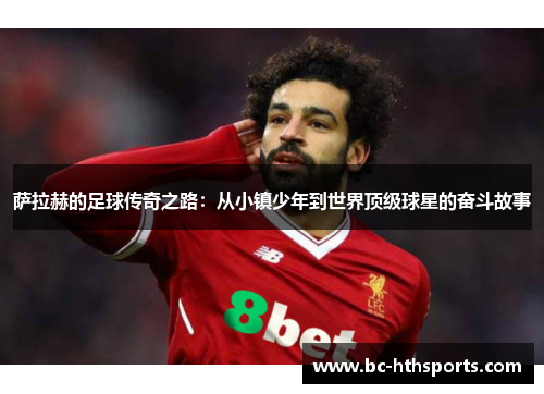萨拉赫的足球传奇之路：从小镇少年到世界顶级球星的奋斗故事