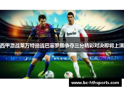 西甲激战莱万特迎战巴塞罗那争夺三分精彩对决即将上演