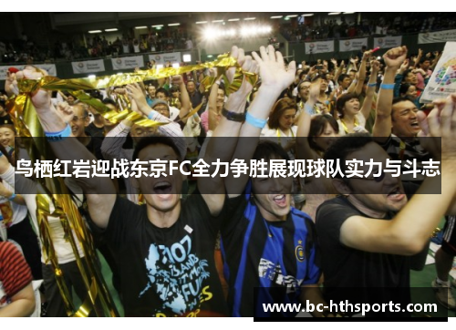 鸟栖红岩迎战东京FC全力争胜展现球队实力与斗志