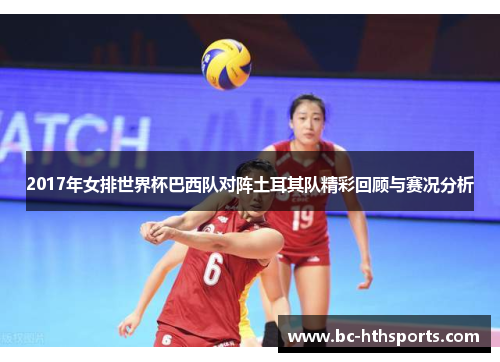2017年女排世界杯巴西队对阵土耳其队精彩回顾与赛况分析