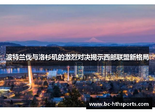波特兰伐与洛杉矶的激烈对决揭示西部联盟新格局
