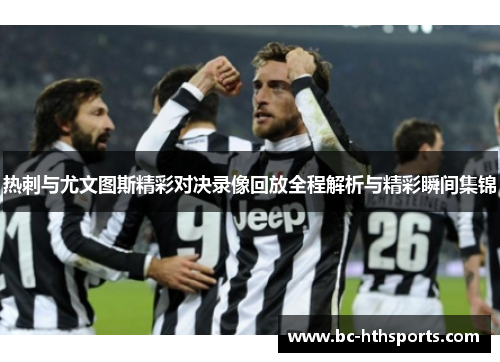 热刺与尤文图斯精彩对决录像回放全程解析与精彩瞬间集锦